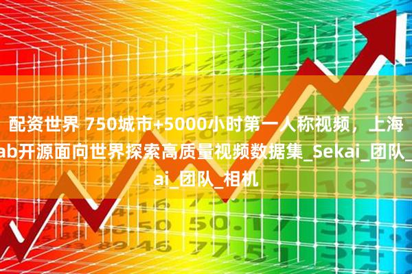 配资世界 750城市+5000小时第一人称视频，上海AI Lab开源面向世界探索高质量视频数据集_Sekai_团队_相机