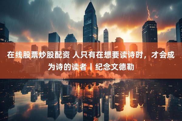 在线股票炒股配资 人只有在想要读诗时，才会成为诗的读者丨纪念文德勒