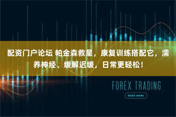 配资门户论坛 帕金森救星，康复训练搭配它，濡养神经、缓解迟缓，日常更轻松！