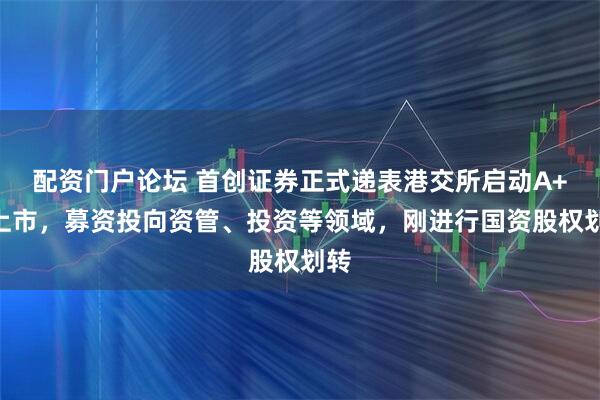 配资门户论坛 首创证券正式递表港交所启动A+H上市，募资投向资管、投资等领域，刚进行国资股权划转